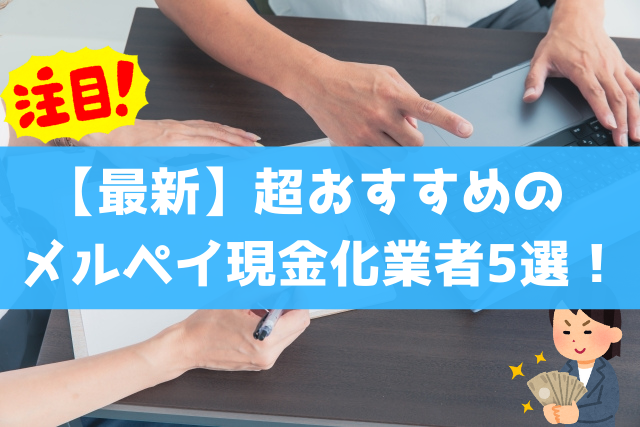 【最新】超おすすめのメルペイ現金化業者5選!