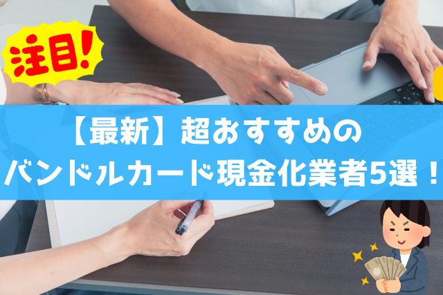 最新超おすすめのバンドルカード現金化業者5選