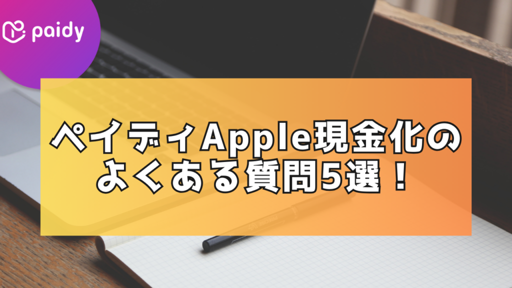 ペイディApple専用現金化よくある質問5選!